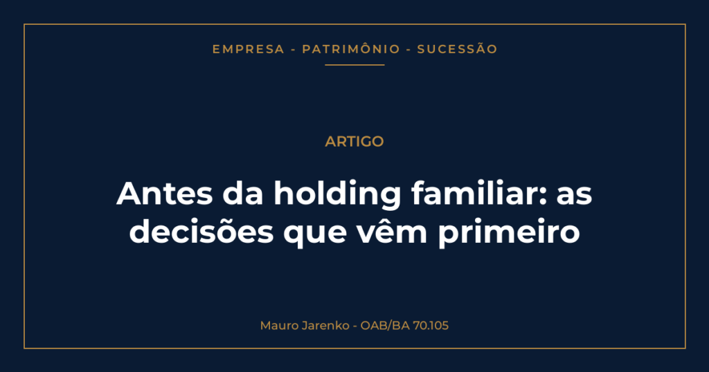antes de qualquer estrutura societária, a família precisa tomar decisões; se não as tomar enquanto o fundador está presente, a lei, o juiz ou a crise decidirão por ela.