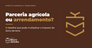 Parceria agrícola ou arrendamento: impacto no Imposto de Renda do proprietário
